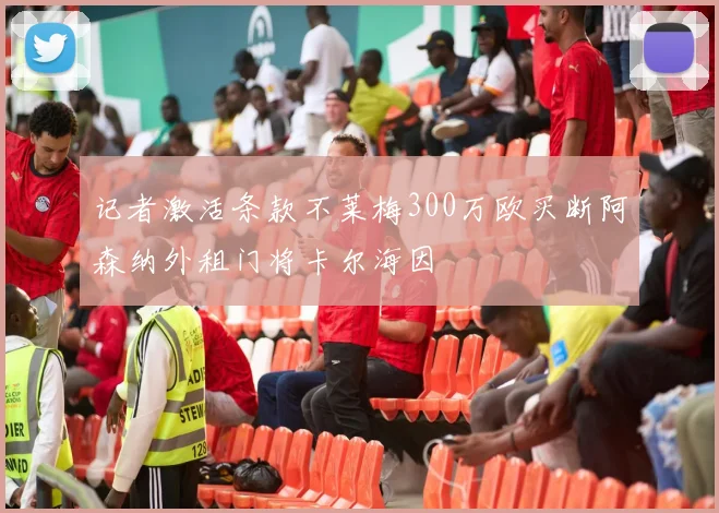 记者激活条款不莱梅300万欧买断阿森纳外租门将卡尔海因